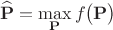 $$\mathbf{\widehat{P}}=\max\limit_{\mathbf{P}}f\bigl(\mathbf{P}\bigr)$$