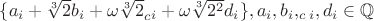 $\{a_i+\sqrt[3]{2}b_i+\omega\sqrt[3]{2}_c_{i}+\omega\sqrt[3]{2^2}d_i\},a_i,b_i,_c_i,d_i\in \mathbb Q$