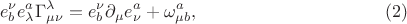$$
e_{b}^{\nu}e_{\lambda}^{a}\Gamma^{\lambda}_{\mu\nu}=e_{b}^{\nu}\partial_{\mu}e^{a}_{\nu}+\omega^{a}_{\mu b},\eqno(2) 
$$