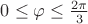 $0\leq \varphi\leq\frac{2\pi}{3} $