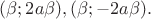$(\beta; 2a \beta), (\beta; -2a \beta).$