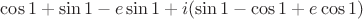 $\cos1+\sin1-e\sin1+i(\sin1-\cos1+e\cos1)$