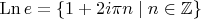 $\mathrm{Ln}\,e= \{1+2i\pi n\mid n\in\mathbb{Z}\}$