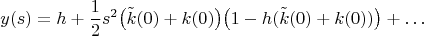 $$
y(s)=h+\dfrac{1}{2}s^2 \big(\tilde k(0)+k(0)\big)\big(1-h(\tilde k(0)+k(0))\big)+\ldots
$$
