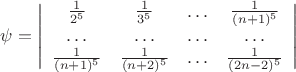 $\psi=\left|\begin{array}{cccc}
\frac1{2^5}&\frac1{3^5}&\ldots&\frac1{(n+1)^5}\\
\ldots&\ldots&\ldots&\ldots\\
\frac1{(n+1)^5}&\frac1{(n+2)^5}&\ldots&\frac1{(2n-2)^5}
\end{array}
\right|$