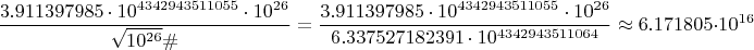 $$\frac{3.911397985 \cdot 10^{4342943511055} \cdot  10^{26}}{\sqrt{10^{26}}\#} = \frac{3.911397985 \cdot 10^{4342943511055} \cdot  10^{26}}{6.337527182391 \cdot 10^{4342943511064}}}\approx 6.171805\cdot  10^{16}$$