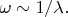 $\omega \sim 1/ \lambda.$