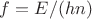 $f = E/(hn)$ $f = E/(hn)$