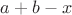 $a+b-x$