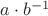 $a \cdot b^{-1}$