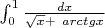 $\int_{0}^{1}\frac{dx}{\sqrt x+\ arctg x} $