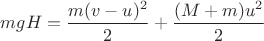 $mgH = \dfrac{m(v-u)^2}{2} + \dfrac{(M+m)u^2}{2}$