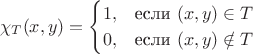 $$\chi_T(x,y)=\begin{cases}1,&\hbox{если $(x,y)\in T$}\cr0,&\hbox{если $(x,y)\notin T$}\end{cases}$$