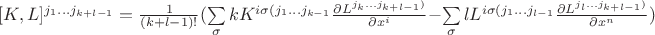 $[K,L]^{j_1 \dots j_{k+l-1}} = \frac{1}{(k+l-1)!}(\sum\limits_{\sigma}^{}kK^{i\sigma (j_1 \dots j_{k-1}}\frac{\partial L^{j_k \dots j_{k+l-1})}}{\partial x^i} - \sum\limits_{\sigma}^{}lL^{i\sigma (j_1 \dots j_{l-1}}\frac{\partial L^{j_l \dots j_{k+l-1})}}{\partial x^n})$
