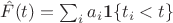 $\hat F(t) = \sum _i a_i\mathbf 1\{t_i < t\}$
