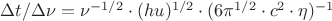 $\Delta t / \Delta\nu=\nu ^{-1/2}\cdot(hu)^{1/2}\cdot(6\pi ^{1/2}\cdot c^2\cdot\eta )^{-1}$