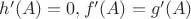 $h'(A)=0, f'(A)=g'(A)$