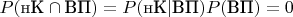 $P(\text{нК}\cap\text{ВП})=P(\text{нК}|\text{ВП})P(\text{ВП})=0$