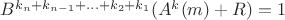 $B^{k_n+k_{n-1}+...+k_2+k_1}(A^k(m)+R)=1$