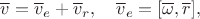 $\overline v=\overline v_e+\overline v_r,\quad \overline v_e=[\overline\omega,\overline r],$