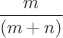 $ \dfrac {m} {(m+n)}$