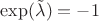 $\exp(\tilde{\lambda}) = -1$
