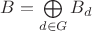 $B=\bigoplus\limits_{d \in G} B_d$