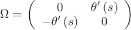 $\Omega  = \left( {\begin{array}{*{20}c}   0 & {\theta '\left( s \right)}  \\   { - \theta '\left( s \right)} & 0  \\
 \end{array} } \right)$