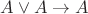$A\vee A\to A$