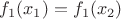 $f_1(x_1) = f_1(x_2)$