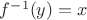 $f^{-1}(y)=x$