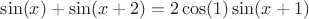 $\sin(x)+\sin(x+2)=2\cos(1)\sin(x+1)$