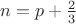 $n=p+ \frac{2}{3}$