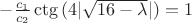 $-\frac {c_1}{c_2} \ctg{(4|\sqrt{16-\lambda}|)}=1$