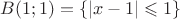 $B(1;1)=\{|x-1|\leqslant1\}$