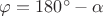 $\varphi  = {180^ \circ } - \alpha$