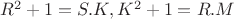 $R^2 + 1 = S.K , K^2 + 1 = R.M $