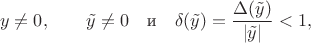 $$y\neq0,\qquad \tilde{y}\neq0\quad\text{и}\quad\delta(\tilde{y})=\frac{\Delta(\tilde{y})}{|\tilde{y}|}<1,$$