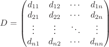 $D = \begin{pmatrix}
 d_{11} & d_{12} & \cdots & d_{1n} \\
 d_{21} & d_{22} & \cdots & d_{2n} \\         
 \vdots & \vdots & \ddots & \vdots \\
 d_{n1} & d_{n2} & \cdots & d_{nn}
 \end{pmatrix}$