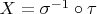 $X = \sigma^{-1} \circ \tau $
