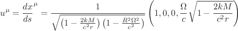 $$u^{\mu} = {\frac{dx}{ds}}^{\mu} = \frac{1}{\sqrt{\left( 1 - \frac{2 k M}{c^2 r}\right) \left( 1 - \frac{R^2 \Omega^2}{c^2}\right) }} \left( 1, 0, 0, 
\frac{\Omega}{c} \sqrt{1 - \frac{2 k M}{c^2 r}} \right)$$