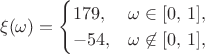$$\xi(\omega)=\begin{cases}179, & \omega\in[0,\,1], \\ -54, & \omega\not\in[0,\,1],\end{cases}$$