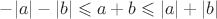 $-|a| -|b|\leqslant a + b\leqslant |a| + |b|$