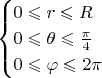 $$
\begin{cases}
0\leqslant{r}\leqslant{R}\\
0\leqslant{\theta}\leqslant{\frac{\pi}4\\
0\leqslant{\varphi}\leqslant{2\pi}
\end{cases}
$$