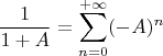 $$
\frac{1}{1+A}=\sum_{n=0}^{+\infty} (-A)^n
$$
