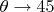 $ \theta \rightarrow \ang{45} $