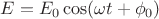 $E=E_0\cos(\omega t + \phi_0)$