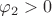 $\varphi_2>0$