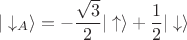 $$|\downarrow_A\rangle = -\dfrac{\sqrt{3}}{2}|\uparrow\rangle + \dfrac{1}{2}|\downarrow\rangle$$ $$|\downarrow_A\rangle = -\dfrac{\sqrt{3}}{2}|\uparrow\rangle + \dfrac{1}{2}|\downarrow\rangle$$