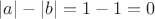 $|a|-|b|=1-1=0$